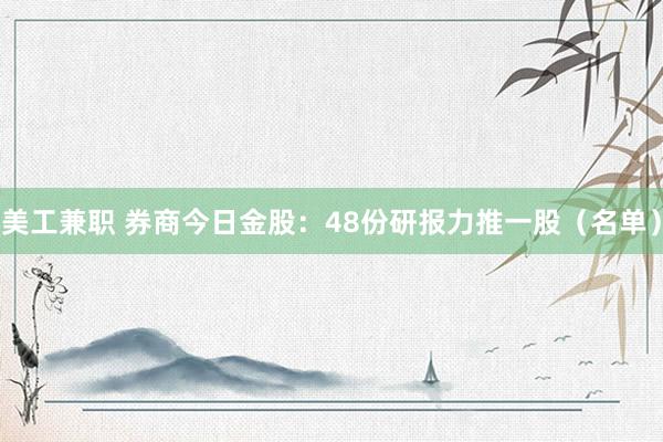 美工兼职 券商今日金股：48份研报力推一股（名单）