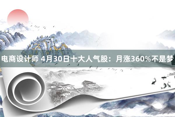 电商设计师 4月30日十大人气股：月涨360%不是梦