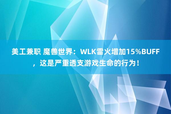 美工兼职 魔兽世界：WLK雷火增加15%BUFF，这是严重透支游戏生命的行为！