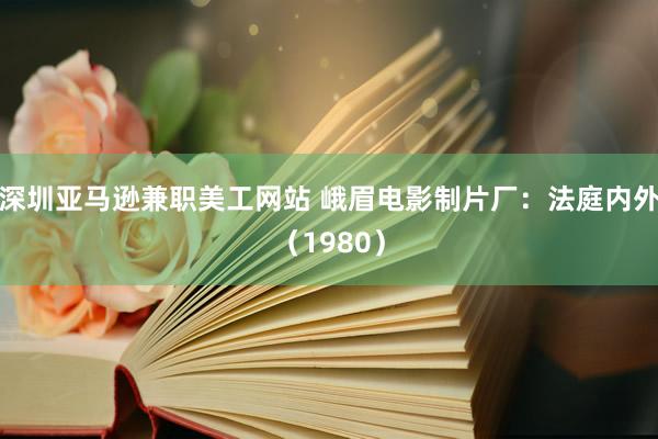 深圳亚马逊兼职美工网站 峨眉电影制片厂：法庭内外（1980）