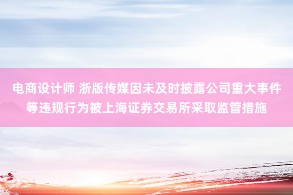 电商设计师 浙版传媒因未及时披露公司重大事件等违规行为被上海证券交易所采取监管措施