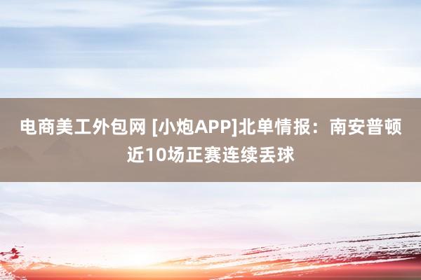 电商美工外包网 [小炮APP]北单情报：南安普顿近10场正赛连续丢球